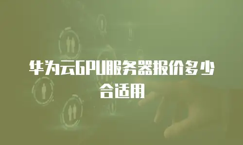 华为云GPU服务器报价多少合适用