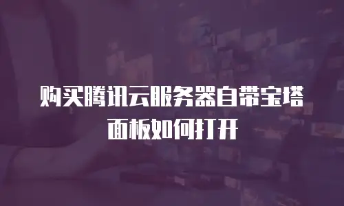 购买腾讯云服务器自带宝塔面板如何打开
