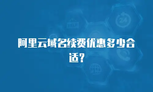 阿里云域名续费优惠多少合适？