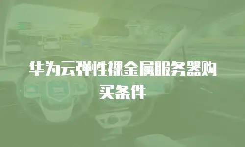 华为云弹性裸金属服务器购买条件