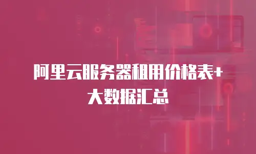 阿里云服务器租用价格表+大数据汇总