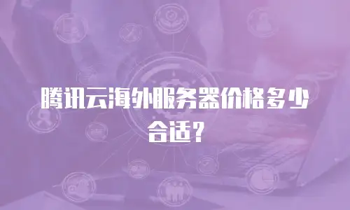 腾讯云海外服务器价格多少合适？