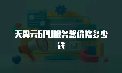 天翼云GPU服务器价格多少钱