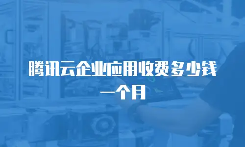 腾讯云企业应用收费多少钱一个月