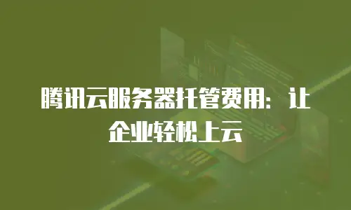 腾讯云服务器托管费用：让企业轻松上云