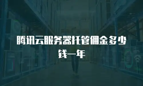 腾讯云服务器托管佣金多少钱一年