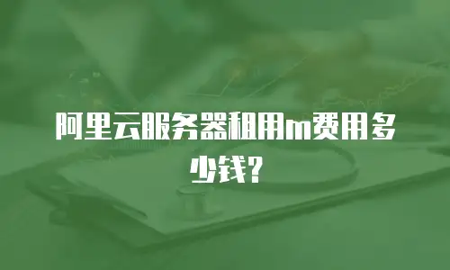 阿里云服务器租用m费用多少钱？