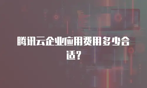 腾讯云企业应用费用多少合适？