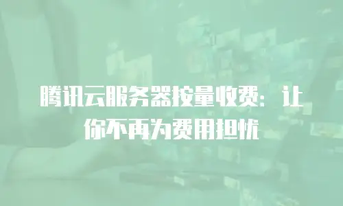 腾讯云服务器按量收费：让你不再为费用担忧