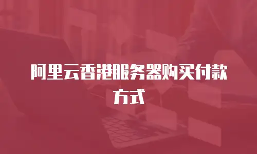 阿里云香港服务器购买付款方式