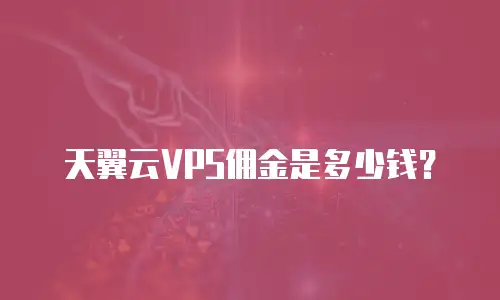 天翼云VPS佣金是多少钱？