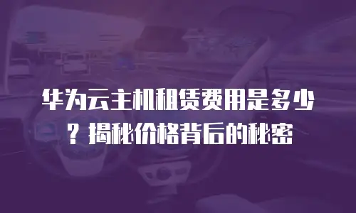 华为云主机租赁费用是多少？揭秘价格背后的秘密