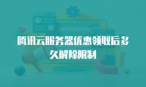 腾讯云服务器优惠领取后多久解除限制