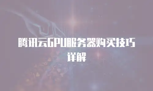 腾讯云GPU服务器购买技巧详解
