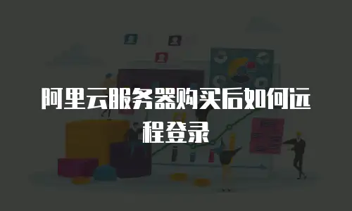 阿里云服务器购买后如何远程登录