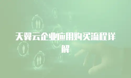 天翼云企业应用购买流程详解