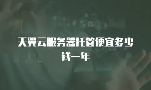 天翼云服务器托管便宜多少钱一年