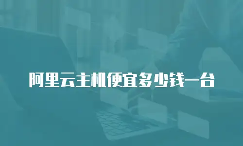 阿里云主机便宜多少钱一台