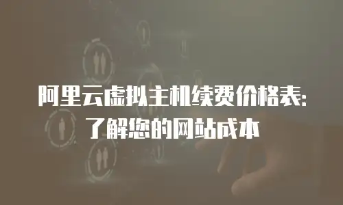 阿里云虚拟主机续费价格表：了解您的网站成本