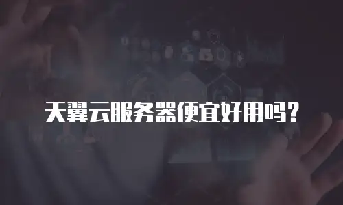 天翼云服务器便宜好用吗？