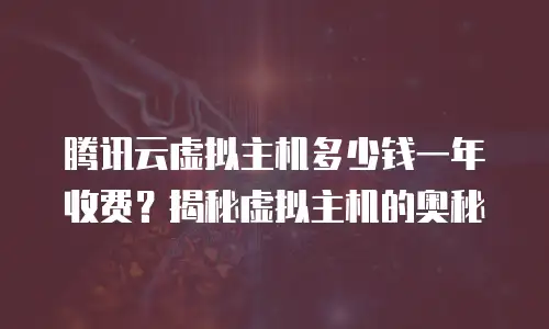腾讯云虚拟主机多少钱一年收费？揭秘虚拟主机的奥秘