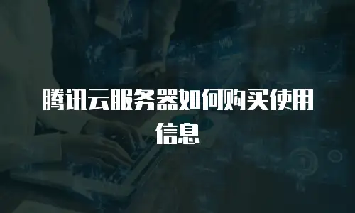 腾讯云服务器如何购买使用信息