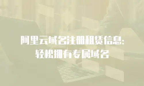阿里云域名注册租赁信息：轻松拥有专属域名