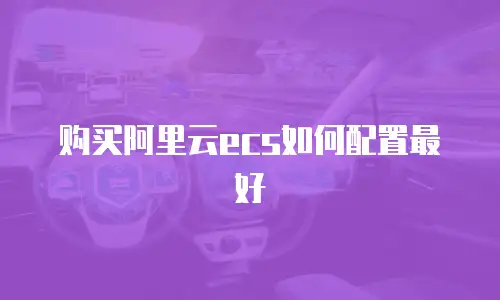 购买阿里云ecs如何配置最好
