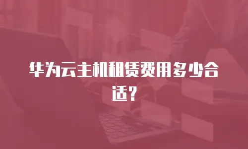 华为云主机租赁费用多少合适？