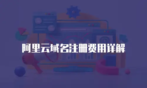 阿里云域名注册费用详解