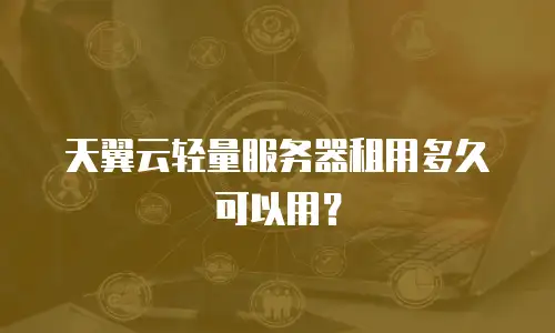 天翼云轻量服务器租用多久可以用？