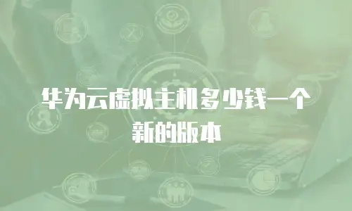 华为云虚拟主机多少钱一个新的版本