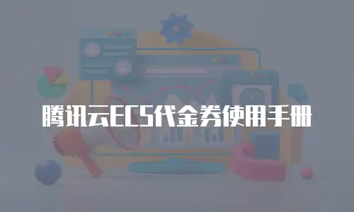 腾讯云ECS代金券使用手册