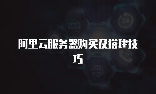 阿里云服务器购买及搭建技巧