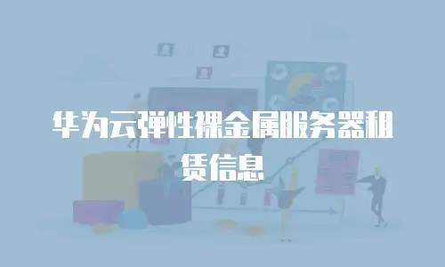 华为云弹性裸金属服务器租赁信息