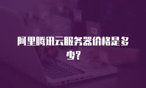 阿里腾讯云服务器价格是多少？