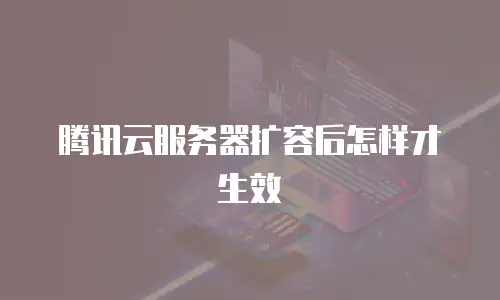 腾讯云服务器扩容后怎样才生效