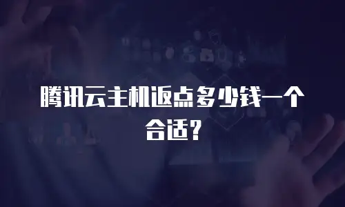 腾讯云主机返点多少钱一个合适？