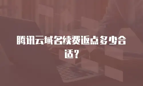 腾讯云域名续费返点多少合适？