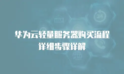 华为云轻量服务器购买流程详细步骤详解