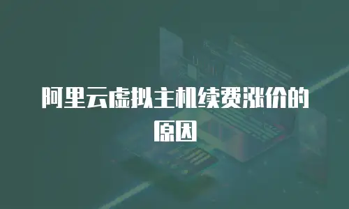 阿里云虚拟主机续费涨价的原因
