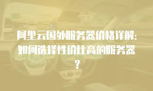 阿里云国外服务器价格详解：如何选择性价比高的服务器？