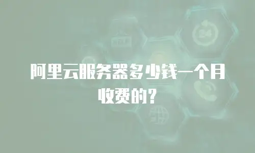 阿里云服务器多少钱一个月收费的？