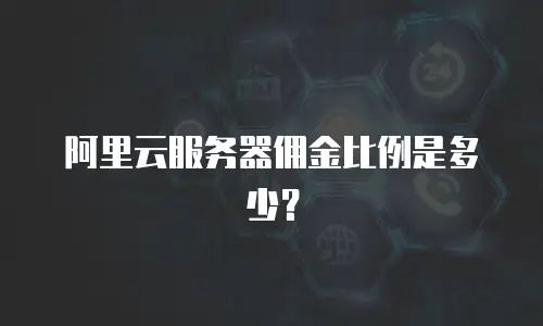 阿里云服务器佣金比例是多少？