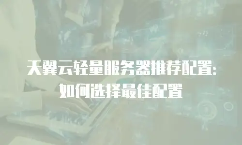天翼云轻量服务器推荐配置：如何选择最佳配置