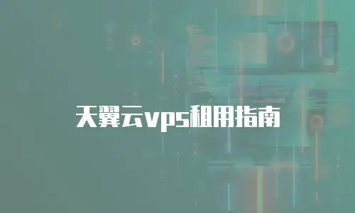 天翼云vps租用指南