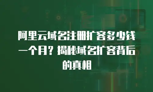 阿里云域名注册扩容多少钱一个月？揭秘域名扩容背后的真相