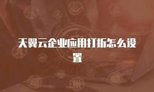 天翼云企业应用打折怎么设置