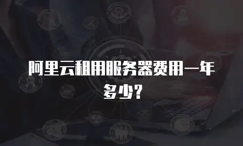 阿里云租用服务器费用一年多少？