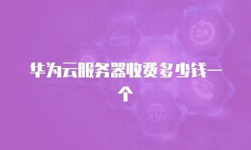 华为云服务器收费多少钱一个